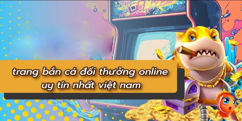 trang bắn cá đổi thưởng uy tín